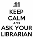 Keep Calm and Ask Your Librarian